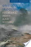 Oneida Iroquois Folklore, Myth, and History: Narración oral de Nueva York a partir de las notas de H. E. Allen y otros - Oneida Iroquois Folklore, Myth, and History: New York Oral Narrative from the Notes of H. E. Allen and Others