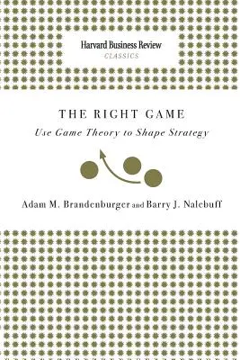 El juego correcto: Use Game Theory to Shape Strategy - Right Game: Use Game Theory to Shape Strategy