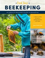 Apicultura por primera vez: Una guía para principiantes absolutos de la apicultura - Un manual paso a paso para empezar con las abejas - First Time Beekeeping: An Absolute Beginner's Guide to Beekeeping - A Step-By-Step Manual to Getting Started with Bees