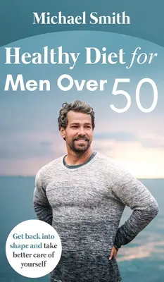 Dieta sana para hombres de más de 50 años: Recupera la forma y cuídate más - Healthy Diet for Men Over 50: Get back into shape and take better care of yourself