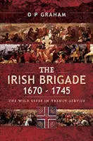 La brigada irlandesa 1670-1745: los gansos salvajes al servicio de Francia - The Irish Brigade 1670-1745: The Wild Geese in French Service