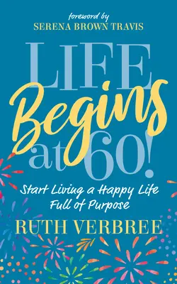 La Vida Comienza a los 60!: Empieza a vivir una vida feliz y llena de propósito - Life Begins at 60!: Start Living a Happy Life Full of Purpose
