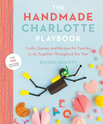 El libro de jugadas de Charlotte hecho a mano: Manualidades, juegos y recetas para hacer en familia durante todo el año - The Handmade Charlotte Playbook: Crafts, Games and Recipes for Families to Do Together Throughout the Year