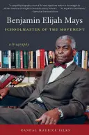 Benjamin Elijah Mays, Maestro del Movimiento: Una biografía - Benjamin Elijah Mays, Schoolmaster of the Movement: A Biography