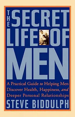 La vida secreta de los hombres: Guía práctica para ayudar a los hombres a descubrir la salud, la felicidad y unas relaciones personales más profundas - The Secret Life of Men: A Practical Guide to Helping Men Discover Health, Happiness and Deeper Personal Relationships