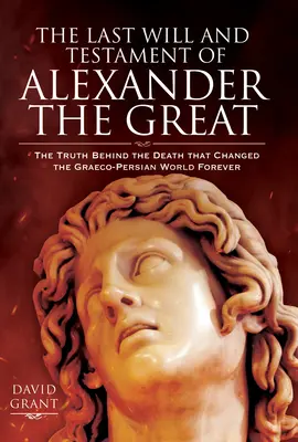 La última voluntad y testamento de Alejandro Magno: La verdad tras la muerte que cambió para siempre el mundo greco-persa - The Last Will and Testament of Alexander the Great: The Truth Behind the Death That Changed the Graeco-Persian World Forever