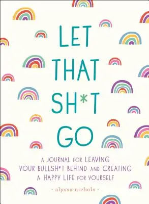 Let That Sh*t Go: Un diario para dejar atrás las gilipolleces y crear una vida feliz - Let That Sh*t Go: A Journal for Leaving Your Bullsh*t Behind and Creating a Happy Life