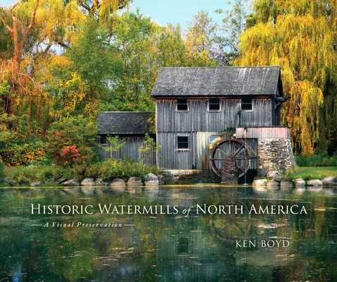 Los molinos de agua históricos de Norteamérica: Una conservación visual - Historic Watermills of North America: A Visual Preservation