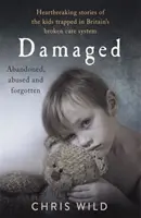 Damaged: Historias desgarradoras de los niños atrapados en el maltrecho sistema de asistencia británico - Damaged: Heartbreaking Stories of the Kids Trapped in Britain's Broken Care System