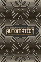 Guía práctica de automatización para ejecutivos: Cómo dominar la IA y los negocios basados en algoritmos - The Executive's How-To Guide to Automation: Mastering AI and Algorithm-Driven Business
