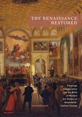 El Renacimiento restaurado: La conservación de cuadros y el nacimiento de la historia del arte moderno en la Europa del siglo XIX - The Renaissance Restored: Paintings Conservation and the Birth of Modern Art History in Nineteenth-Century Europe