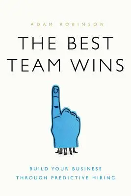 El mejor equipo gana: Construya su empresa mediante la contratación predictiva - The Best Team Wins: Build Your Business Through Predictive Hiring