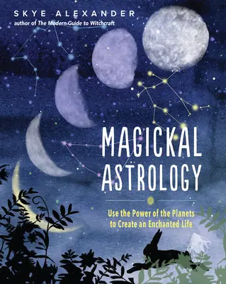 Astrología mágica: Utiliza el poder de los planetas para crear una vida encantada - Magickal Astrology: Use the Power of the Planets to Create an Enchanted Life