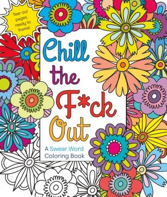 Chill the F*ck Out: Un libro para colorear con palabrotas - Chill the F*ck Out: A Swear Word Coloring Book