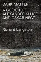 La materia oscura: En desafío a la modernidad catastrófica: Una guía de Alexander Kluge y Oskar Negt - Dark Matter: In Defiance of Catastrophic Modernity: A Fieldguide to Alexander Kluge and Oskar Negt