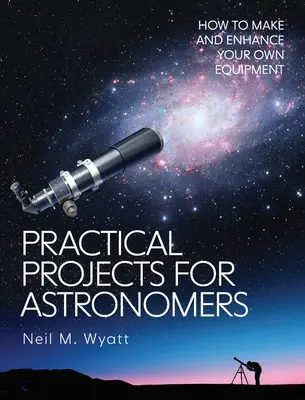 Proyectos prácticos para astrónomos: Cómo fabricar y mejorar su propio equipo - Practical Projects for Astronomers: How to Make and Enhance Your Own Equipment