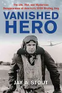 Héroe desaparecido: la vida, la guerra y la misteriosa desaparición del rey estadounidense del bombardeo de la Segunda Guerra Mundial - Vanished Hero: The Life, War and Mysterious Disappearance of America's WWII Strafing King