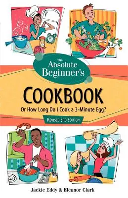 El libro de cocina del principiante absoluto, 3ª edición revisada: O ¿Cuánto tiempo se cocina un huevo en 3 minutos? - The Absolute Beginner's Cookbook, Revised 3rd Edition: Or How Long Do I Cook a 3-Minute Egg?