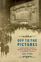 Al cine: Cinemagoing, Women's Writing and Movie Culture in Interwar Britain (El cine, la escritura femenina y la cultura cinematográfica en la Gran Bretaña de entreguerras) - Off to the Pictures: Cinemagoing, Women's Writing and Movie Culture in Interwar Britain