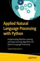 Procesamiento Aplicado del Lenguaje Natural con Python: Implementación de algoritmos de aprendizaje automático y aprendizaje profundo para el procesamiento del lenguaje natural - Applied Natural Language Processing with Python: Implementing Machine Learning and Deep Learning Algorithms for Natural Language Processing