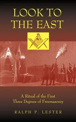 Mira hacia el Este: Un Ritual de los Tres Primeros Grados de la Masonería - Look to the East: A Ritual of the First Three Degrees of Freemasonry