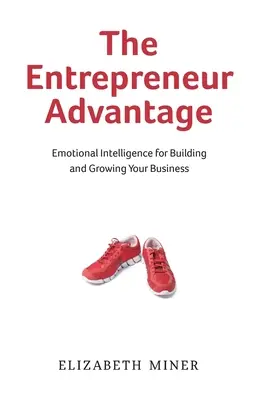 La ventaja del emprendedor: Inteligencia emocional para crear y hacer crecer su empresa - The Entrepreneur Advantage: Emotional Intelligence for Building and Growing Your Business