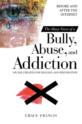 Las Muchas Caras Del Acoso, El Abuso Y La Adicción: Antes y después de Internet Hemos sido creados para la curación y la restauración - The Many Faces of a Bully, Abuse, and Addiction: Before and After the Internet We Are Created for Healing and Restoration