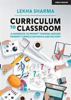 Curriculum to Classroom - A Handbook to Prompt Thinking Around Primary Curriculum Design and Delivery (Del plan de estudios al aula: manual para fomentar la reflexión sobre el diseño y la aplicación del plan de estudios de primaria) - Curriculum to Classroom - A Handbook to Prompt Thinking Around Primary Curriculum Design and Delivery