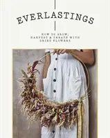 Everlastings: Cómo cultivar, cosechar y crear con flores secas - Everlastings: How to Grow, Harvest and Create with Dried Flowers