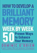 Cómo desarrollar una memoria brillante semana a semana: 50 formas probadas de mejorar su memoria - How to Develop a Brilliant Memory Week by Week: 50 Proven Ways to Enhance Your Memory Skills