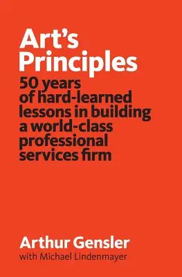 Principios del arte: 50 años de lecciones duramente aprendidas en la construcción de una empresa de servicios profesionales de clase mundial - Art's Principles: 50 years of hard-learned lessons in building a world-class professional services firm