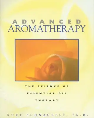 Aromaterapia avanzada: La ciencia de la terapia con aceites esenciales - Advanced Aromatherapy: The Science of Essential Oil Therapy