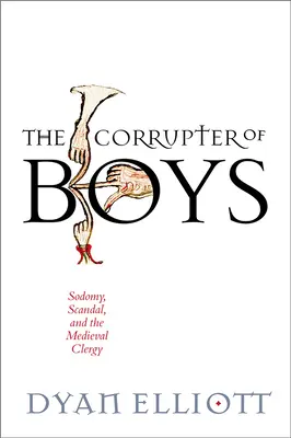 The Corrupter of Boys: Sodomy, Scandal, and the Medieval Clergy (El corruptor de niños: sodomía, escándalo y el clero medieval) - The Corrupter of Boys: Sodomy, Scandal, and the Medieval Clergy