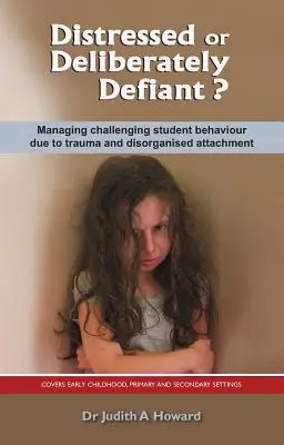 ¿Angustiado o deliberadamente desafiante? La gestión del comportamiento desafiante de los alumnos debido al trauma y al apego desorganizado - Distressed or Deliberately Defiant?: Managing Challenging Student Behaviour Due to Trauma and Disorganised Attachment