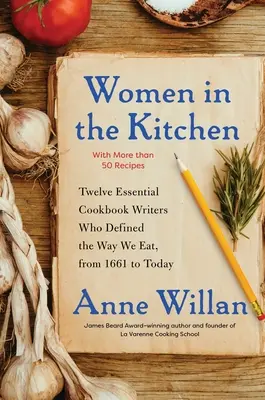 Mujeres en la cocina: Twelve Essential Cookbook Writers Who Defined the Way We Eat, from 1661 to Today (Doce escritoras de libros de cocina esenciales que definieron nuestra forma de comer, desde 1661 hasta hoy). - Women in the Kitchen: Twelve Essential Cookbook Writers Who Defined the Way We Eat, from 1661 to Today