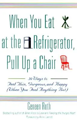 Cuando comas en la nevera, coge una silla: 50 maneras de sentirse delgado, guapo y feliz (cuando no se siente nada bien) - When You Eat at the Refrigerator, Pull Up a Chair: 50 Ways to Feel Thin, Gorgeous, and Happy (When You Feel Anything But)