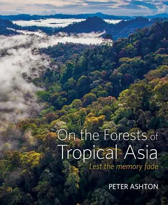 Sobre los bosques de Asia tropical: Para que la memoria no se desvanezca - On the Forests of Tropical Asia: Lest the Memory Fade