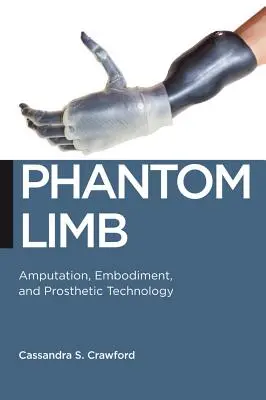 El miembro fantasma: Amputación, encarnación y tecnología protésica - Phantom Limb: Amputation, Embodiment, and Prosthetic Technology