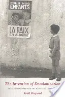 La invención de la descolonización: La guerra de Argelia y la reconstrucción de Francia - The Invention of Decolonization: The Algerian War and the Remaking of France