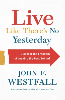 Vive como si no existiera el ayer: Descubre la libertad de dejar atrás el pasado - Live Like There's No Yesterday: Discover the Freedom of Leaving the Past Behind