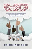 Cómo se ganan y se pierden las reputaciones de liderazgo: Cómo construir una reputación de éxito y crear una marca personal para acelerar el éxito profesional - How Leadership Reputations Are Won and Lost: How to Build a Successful Reputation and Create a Personal Brand to Fast-Track Career Success