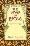 El yoga de la alimentación: Trascender las dietas y los dogmas para alimentar el yo natural - The Yoga of Eating: Transcending Diets and Dogma to Nourish the Natural Self