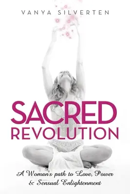 Revolución Sagrada: El camino de una mujer hacia el amor, el poder y la iluminación sensual - Sacred Revolution: A Woman's Path to Love, Power & Sensual Enlightenment