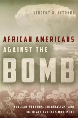 Afroamericanos contra la bomba: Armas nucleares, colonialismo y el movimiento por la libertad de los negros - African Americans Against the Bomb: Nuclear Weapons, Colonialism, and the Black Freedom Movement