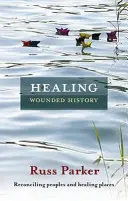 Curar la historia herida: Reconciliar pueblos y sanar lugares - Healing Wounded History: Reconciling Peoples And Healing Places