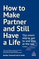 How to Make Partner and Still Have a Life: La forma inteligente de llegar a la cima y mantenerse en ella - How to Make Partner and Still Have a Life: The Smart Way to Get to and Stay at the Top