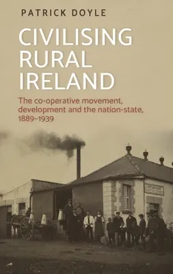 La civilización de la Irlanda rural: El movimiento cooperativo, el desarrollo y el Estado-nación, 1889-1939 - Civilising Rural Ireland: The Co-Operative Movement, Development and the Nation-State, 1889-1939