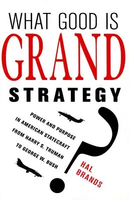 ¿De qué sirve la gran estrategia? Poder y propósito en la política estadounidense de Harry S. Truman a George W. Bush - What Good Is Grand Strategy?: Power and Purpose in American Statecraft from Harry S. Truman to George W. Bush