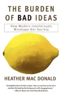 La carga de las malas ideas: Cómo los intelectuales modernos deforman nuestra sociedad - The Burden of Bad Ideas: How Modern Intellectuals Misshape Our Society