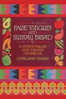 Falsas lenguas y pan de domingo: Un libro de cocina guatemalteca y maya - False Tongues and Sunday Bread: A Guatemalan and Mayan Cookbook